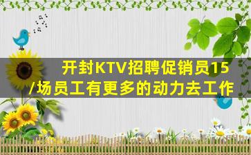 开封KTV招聘促销员15/场员工有更多的动力去工作
